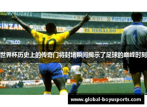 世界杯历史上的传奇门将封堵瞬间揭示了足球的巅峰时刻