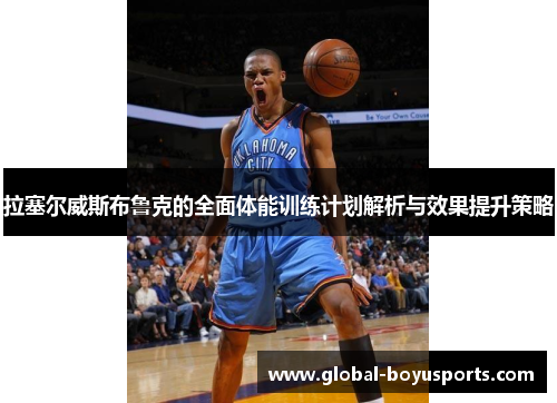 拉塞尔威斯布鲁克的全面体能训练计划解析与效果提升策略