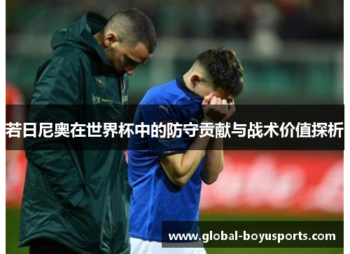 若日尼奥在世界杯中的防守贡献与战术价值探析