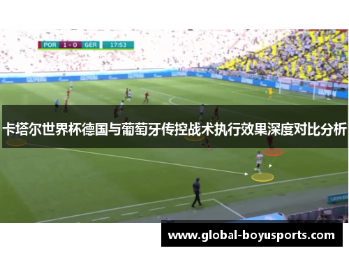 卡塔尔世界杯德国与葡萄牙传控战术执行效果深度对比分析