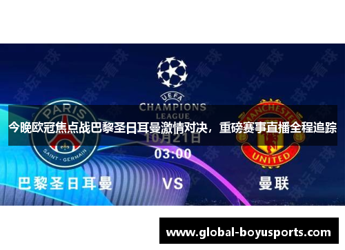 今晚欧冠焦点战巴黎圣日耳曼激情对决，重磅赛事直播全程追踪