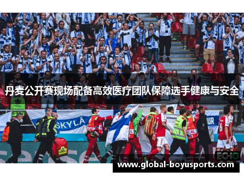 丹麦公开赛现场配备高效医疗团队保障选手健康与安全