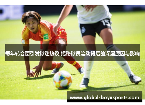 每年转会窗引发球迷热议 揭秘球员流动背后的深层原因与影响