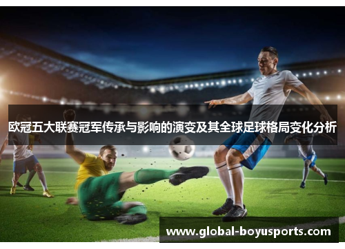 欧冠五大联赛冠军传承与影响的演变及其全球足球格局变化分析