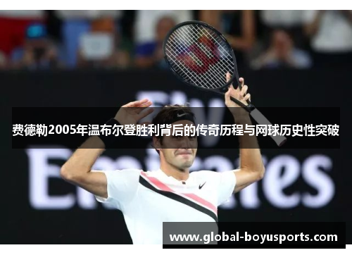 费德勒2005年温布尔登胜利背后的传奇历程与网球历史性突破