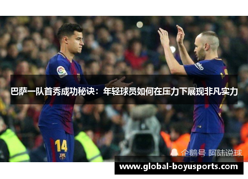 巴萨一队首秀成功秘诀：年轻球员如何在压力下展现非凡实力