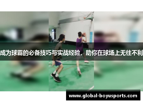 成为球霸的必备技巧与实战经验，助你在球场上无往不利