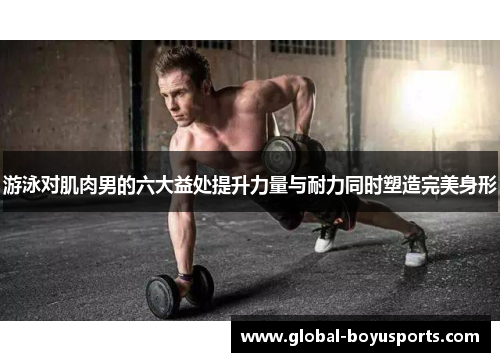 游泳对肌肉男的六大益处提升力量与耐力同时塑造完美身形