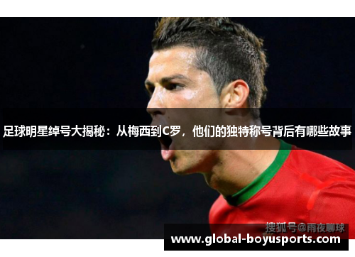 足球明星绰号大揭秘：从梅西到C罗，他们的独特称号背后有哪些故事
