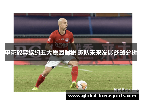 申花放弃续约五大原因揭秘 球队未来发展战略分析