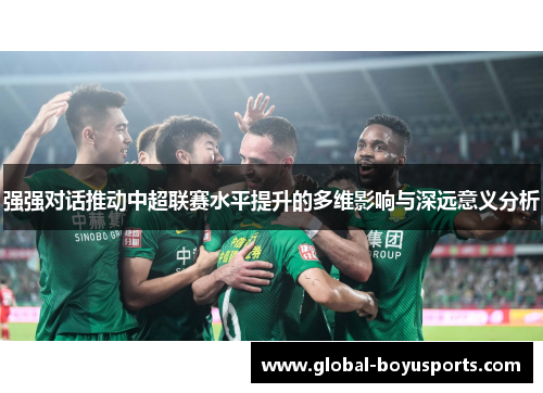 强强对话推动中超联赛水平提升的多维影响与深远意义分析