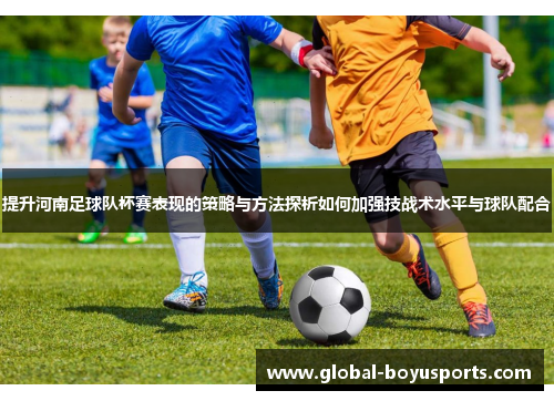 提升河南足球队杯赛表现的策略与方法探析如何加强技战术水平与球队配合