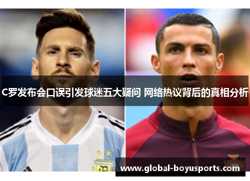 C罗发布会口误引发球迷五大疑问 网络热议背后的真相分析
