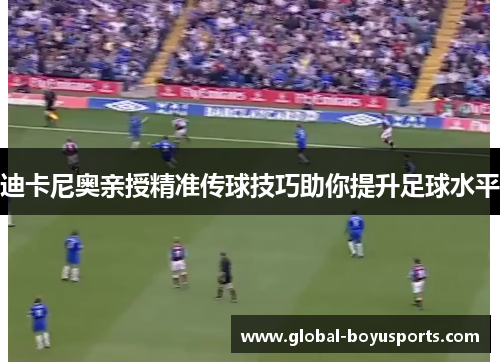 迪卡尼奥亲授精准传球技巧助你提升足球水平