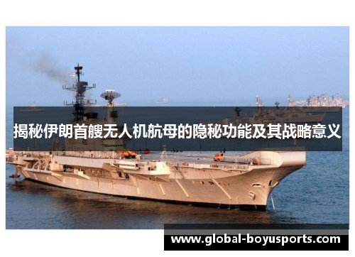 揭秘伊朗首艘无人机航母的隐秘功能及其战略意义