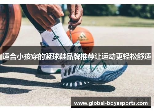 适合小孩穿的篮球鞋品牌推荐让运动更轻松舒适