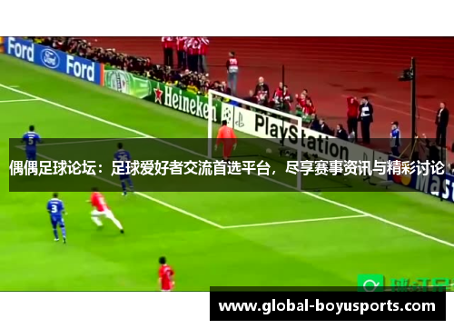 偶偶足球论坛：足球爱好者交流首选平台，尽享赛事资讯与精彩讨论