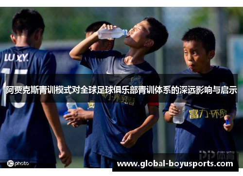 阿贾克斯青训模式对全球足球俱乐部青训体系的深远影响与启示